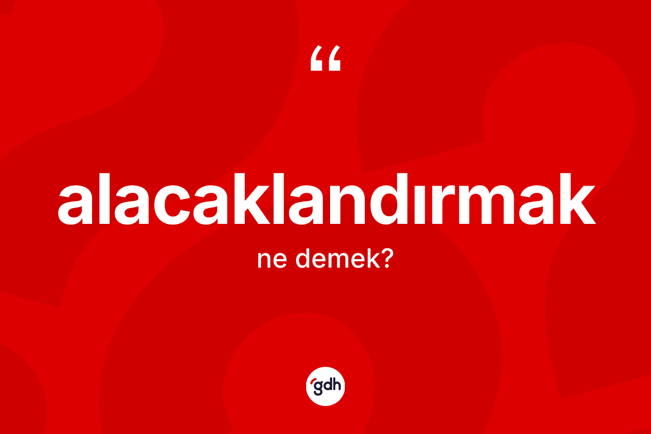 Alacaklandırmak kelimesinin anlamı nedir? Alacaklandırmağın TDK'ya göre anlamı nedir?