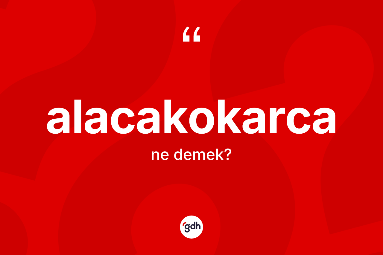 Alacakokarca kelimesi ne anlama gelir? Alacakokarcanın kısaca tanımı nedir?