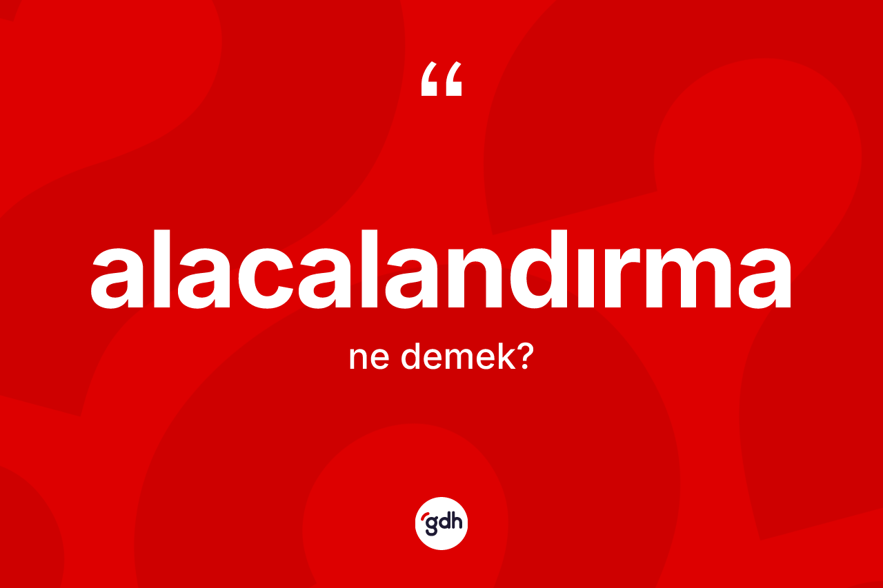 Alacalandırma kelimesi ne anlama gelir?