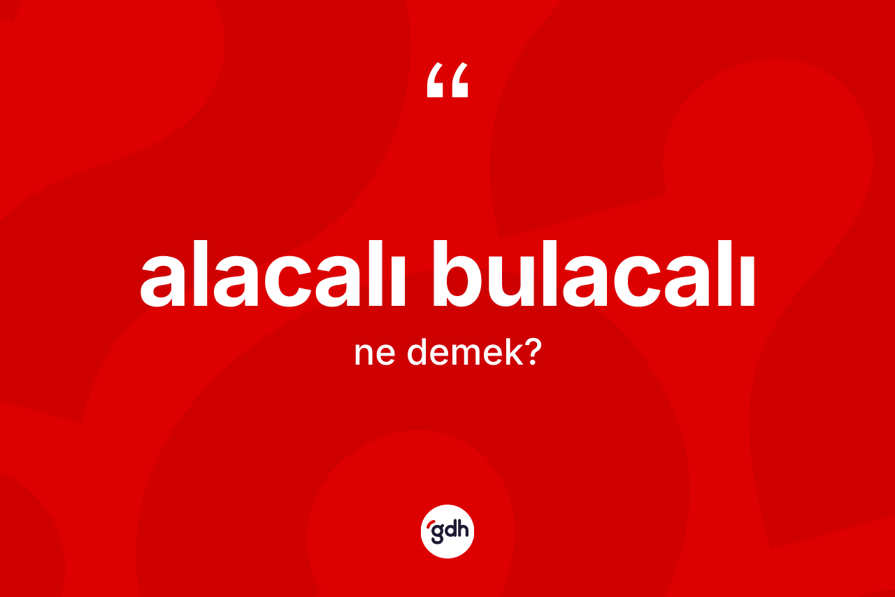 Alacalı bulacalı kelimesinin tanımı nedir? Alacalı bulacalının kısaca tanımı nedir?