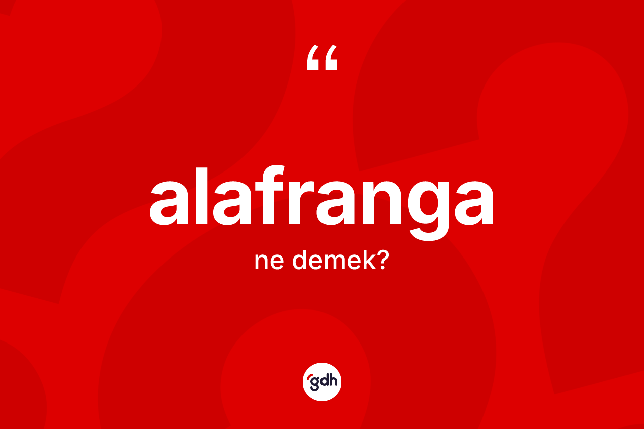 Alafranga kelimesinin anlamı nedir? Alafranganın sözlükteki anlamı nedir?