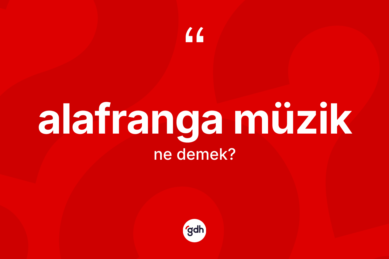Alafranga müzik nedir? Alafranga müzik kelimesinin kaç farklı anlamı var?