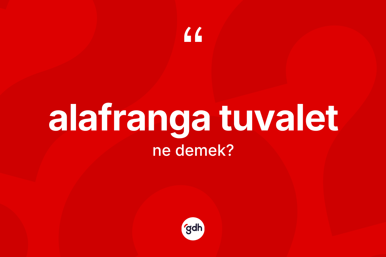Alafranga tuvalet kelimesinin sözlükteki tanımı nedir? Alafranga tuvalet kelimesinin özellikleri nelerdir?