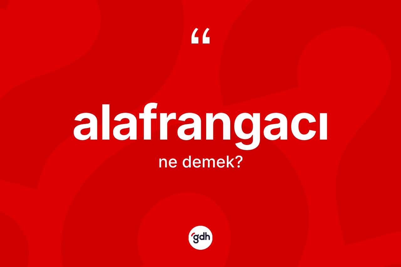Alafrangacı ne demek? Alafrangacı kelimesinin kaç farklı anlamı var?