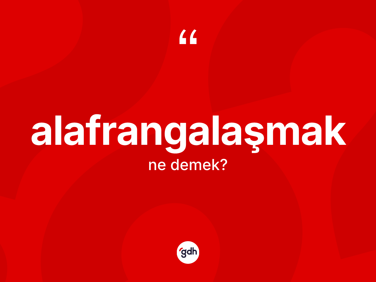 Alafrangalaşmak kelimesinin tanımı nedir? Alafrangalaşmak kelimesinin TDK anlamı nedir?