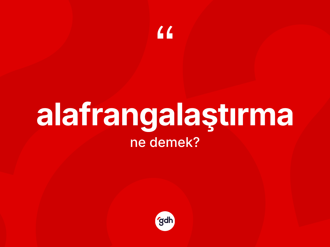 Alafrangalaştırma kelimesinin anlamı nedir? Alafrangalaştırmanın halk arasındaki kullanımı nasıldır?