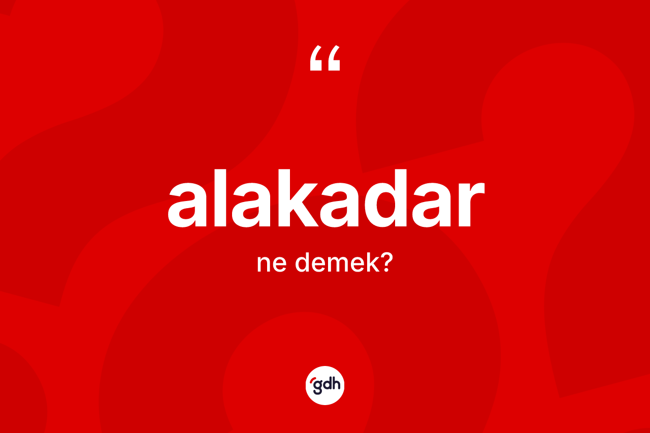 Alakadar kelimesinin tanımı nedir? Alakadarın halk arasındaki kullanımı nasıldır?