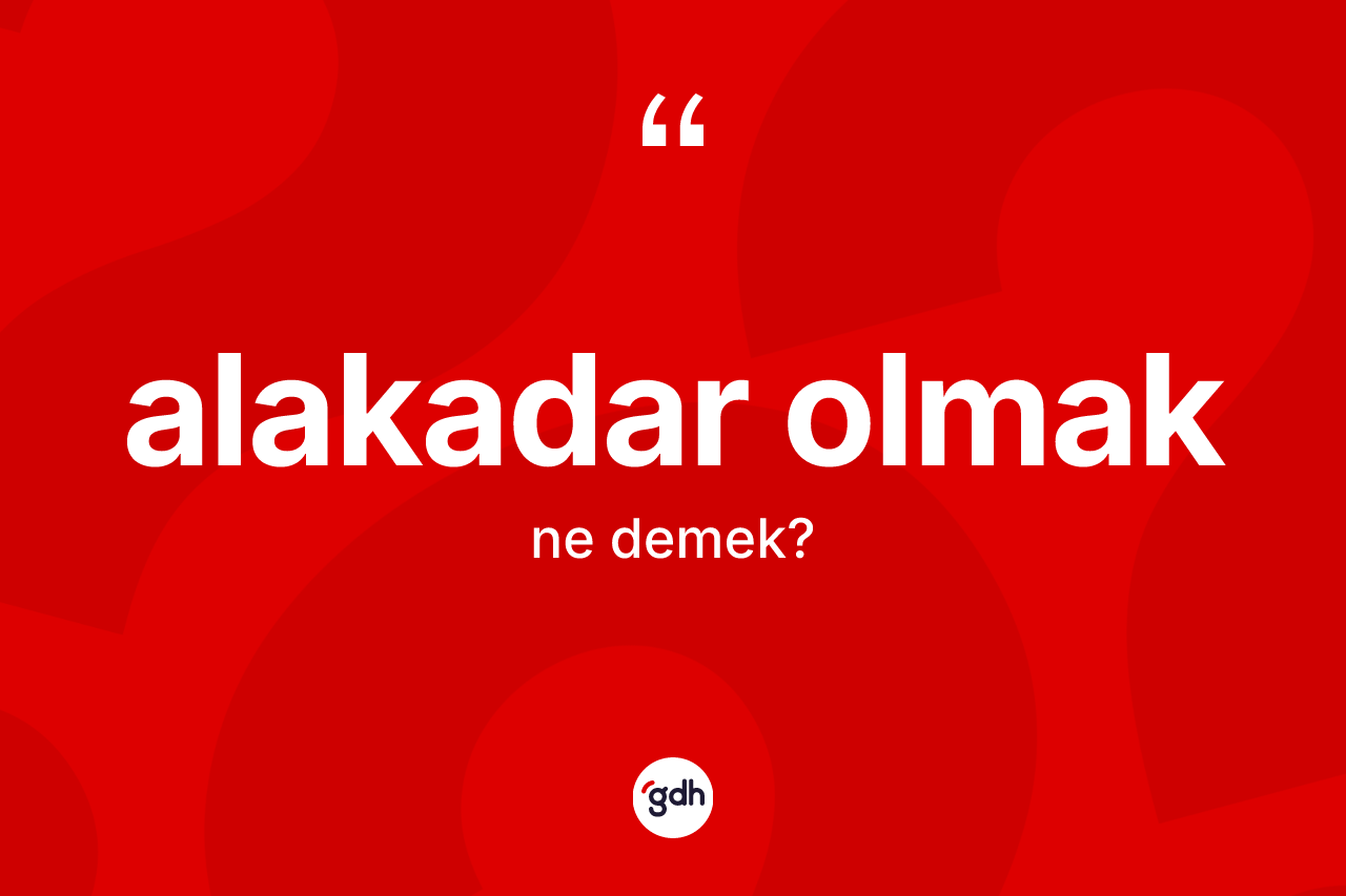 Alakadar olmak ifadesinin sözlükteki anlamı nedir?