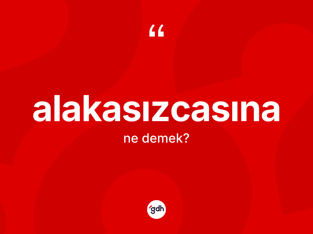Alakasızcasına ne demek? Alakasızcasına kelimesinin TDK'ya göre açıklaması nedir?