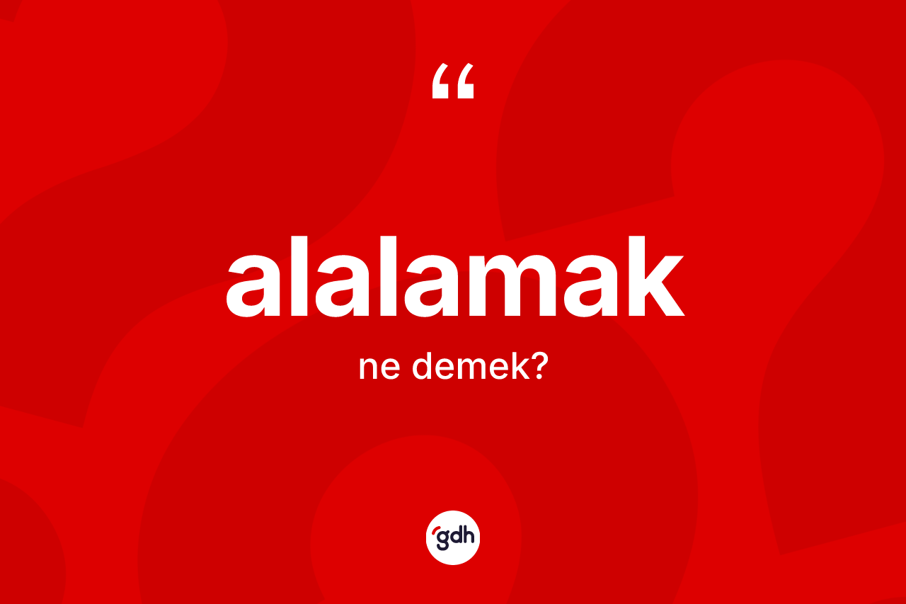 Alalamak kelimesinin tanımı nedir? Alalamak kelimesinin TDK'ya göre açıklaması nedir?