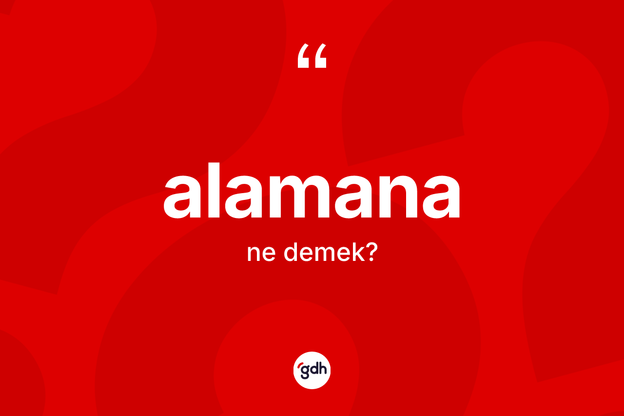 Alamana ne anlama gelir? Alamana kelimesinin TDK'ya göre açıklaması nedir?