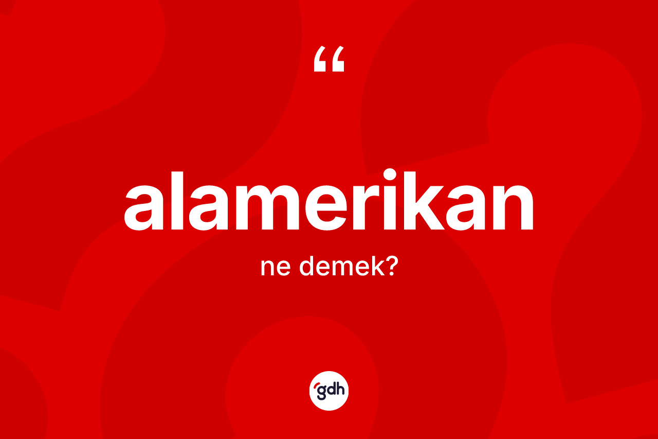 Alamerikan ne anlama gelir? Alamerikan kelimesinin TDK'ya göre açıklaması nedir?