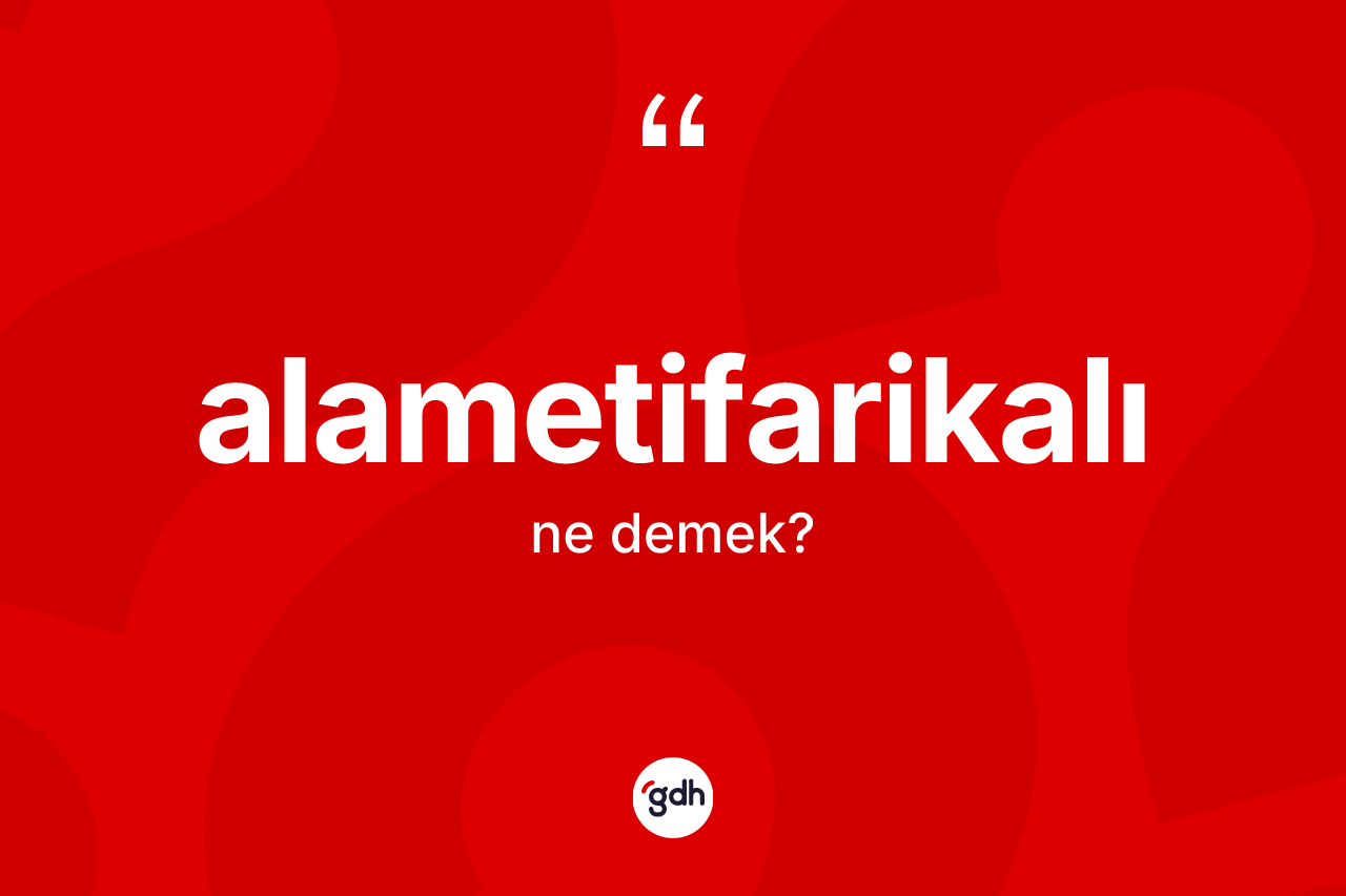 Alametifarikalı ne demek? Alametifarikalının TDK'ya göre anlamı nedir?