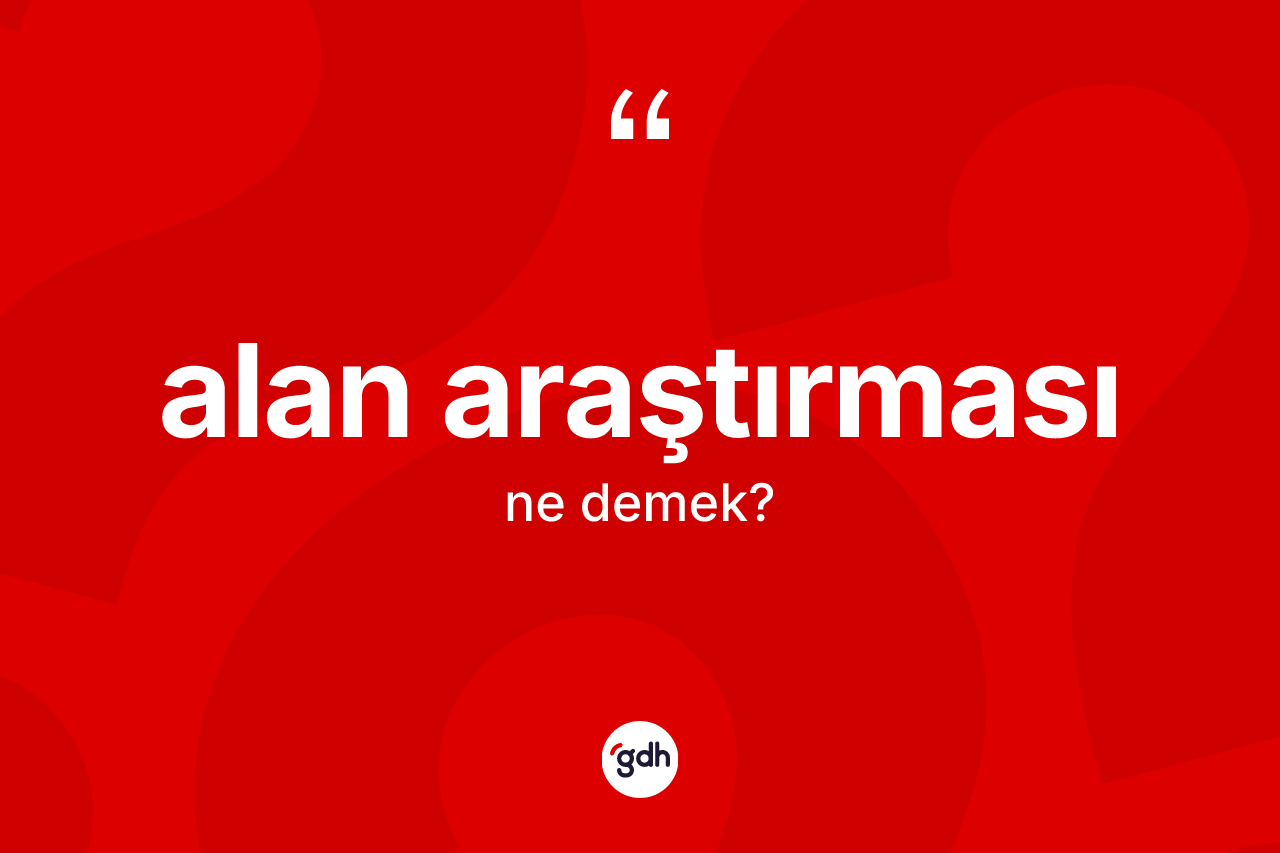 Alan araştırması nedir? Alan araştırmasının kısaca tanımı nedir?