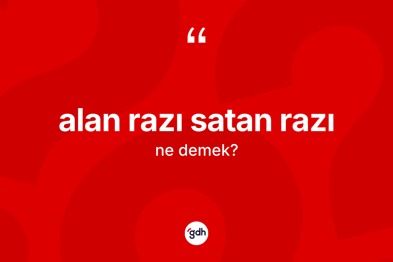 Alan razı satan razı ifadesinin anlamı nedir?