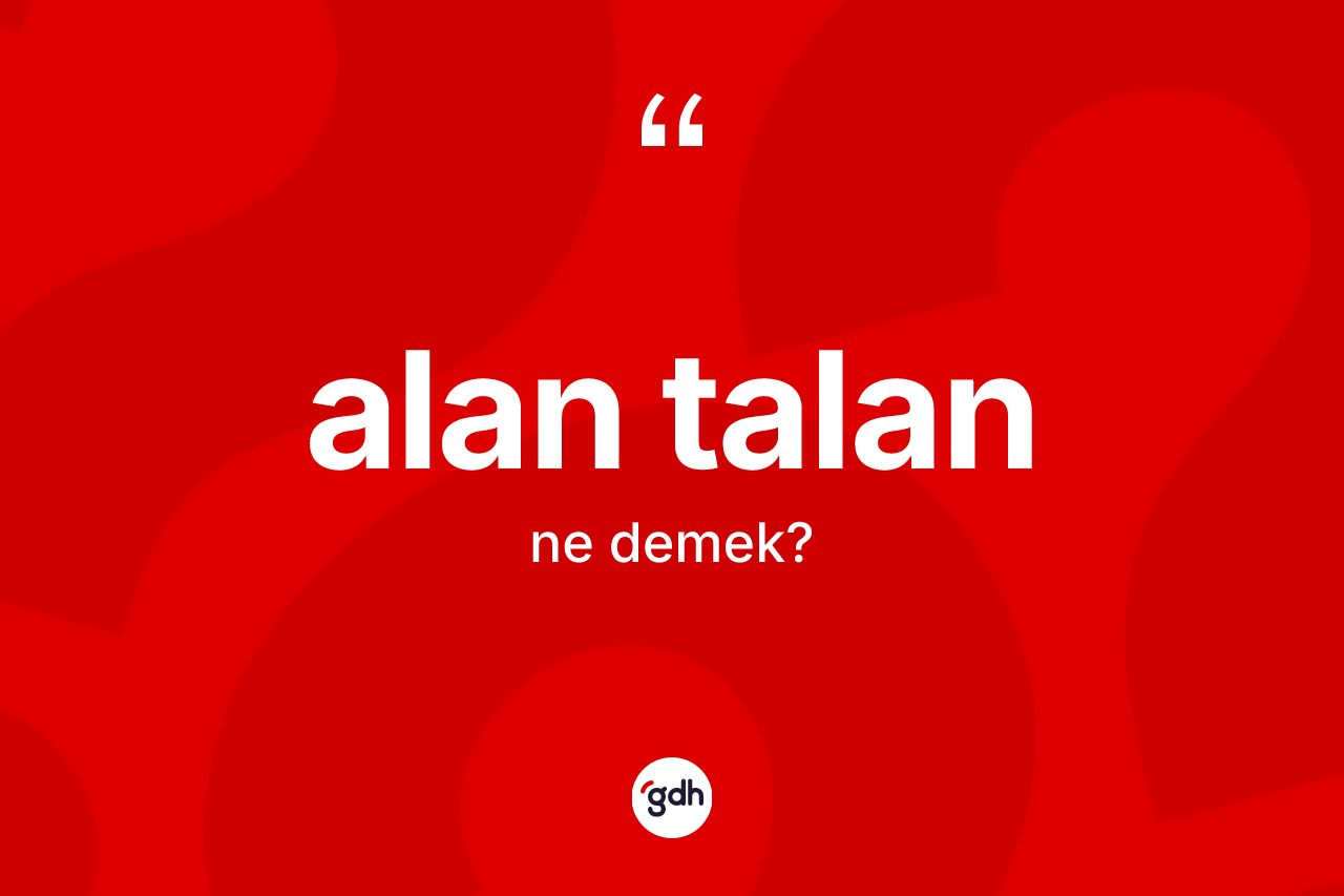 Alan talan kelimesi nedir? Alan talan kelimesinin kaç farklı anlamı var?