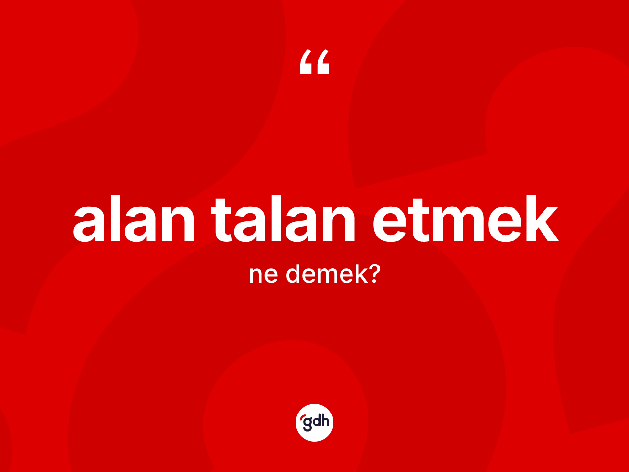Alan talan etmek ifadesinin anlamı nedir? Alan talan etmek ifadesi hangi durumlarda kullanılır
