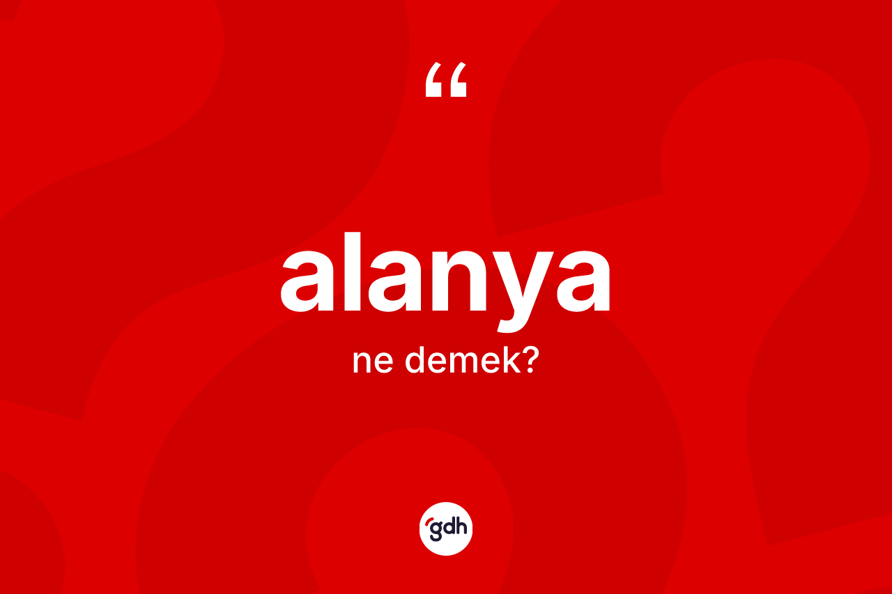 Alanya kelimesi ne demek? Alanya'nın TDK'ya göre anlamı nedir?
