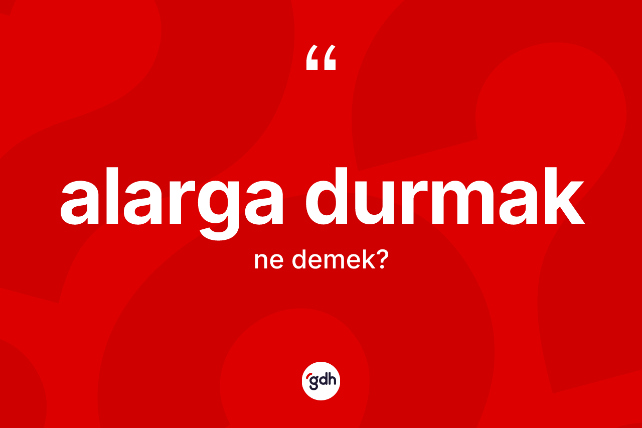 Alarga durmak ifadesi neyi anlatır? Alarga durmak ifadesi nerede kullanılır?