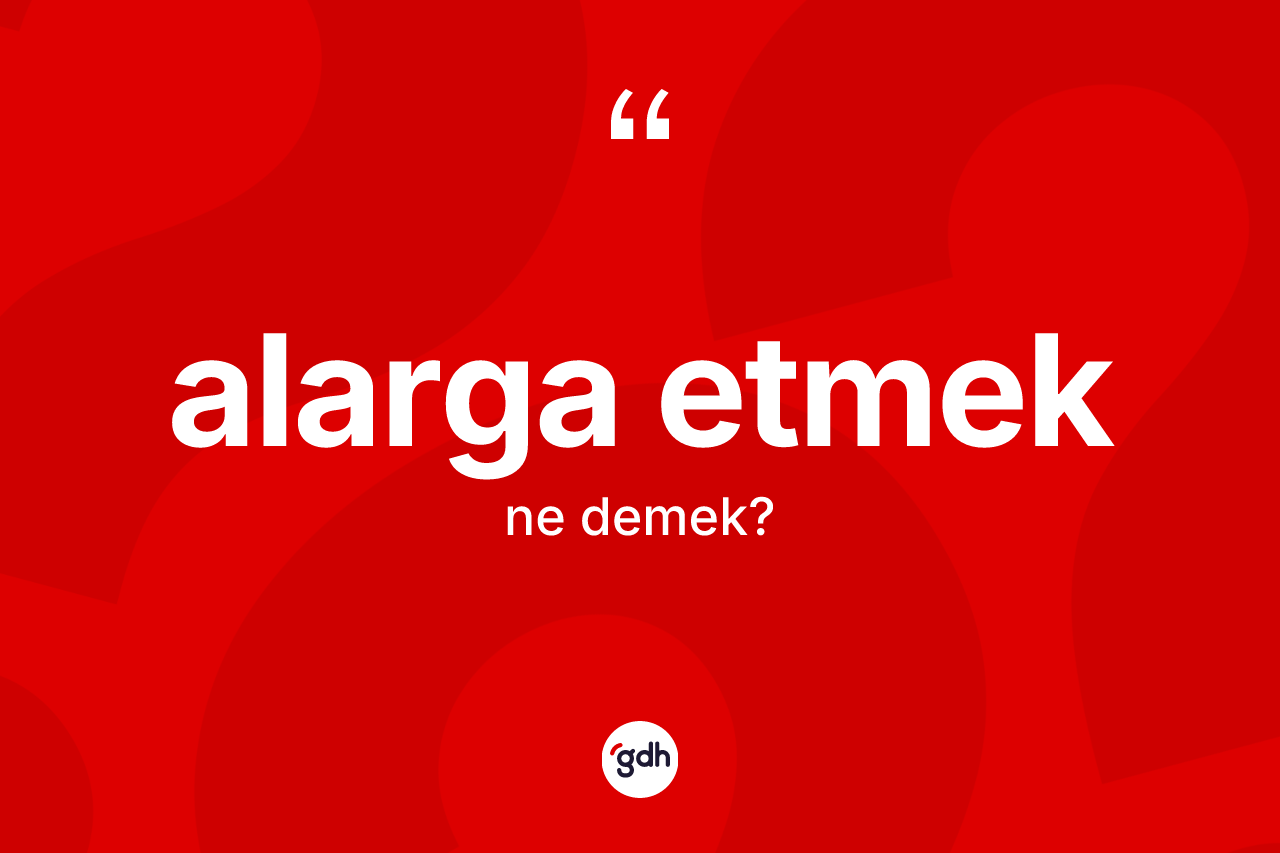 Alarga etmek ne demek?