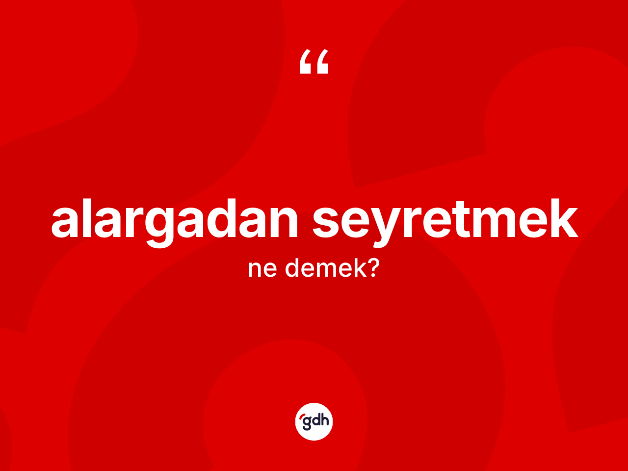 Alargadan seyretmek ne demek? Alargadan seyretmek ifadesi hangi durumlarda kullanılır?