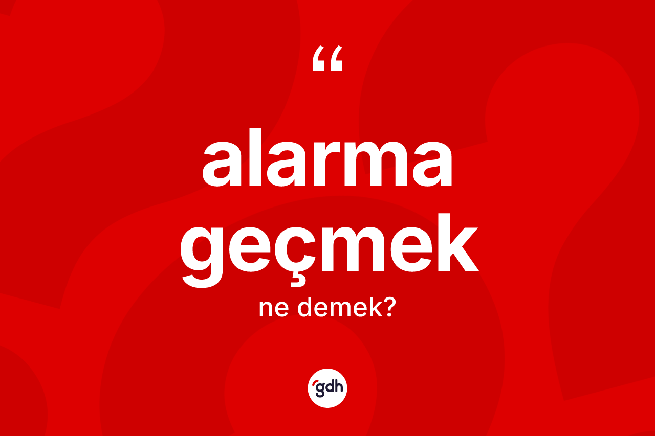 Alarma geçmek ne demek? Alarma geçmek ifadesi nerede kullanılır?