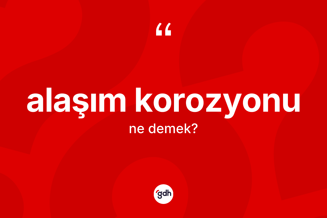 Alaşım korozyonu ne anlama gelir? Alaşım korozyonunun TDK'ya göre anlamı nedir?