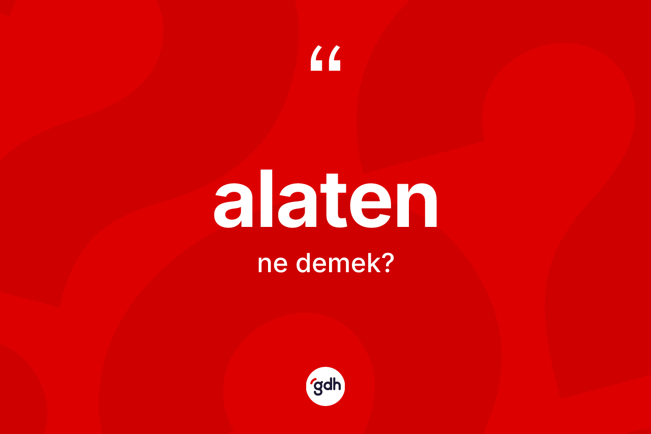 Alaten nedir? Alatenin TDK'ya göre anlamı nedir?
