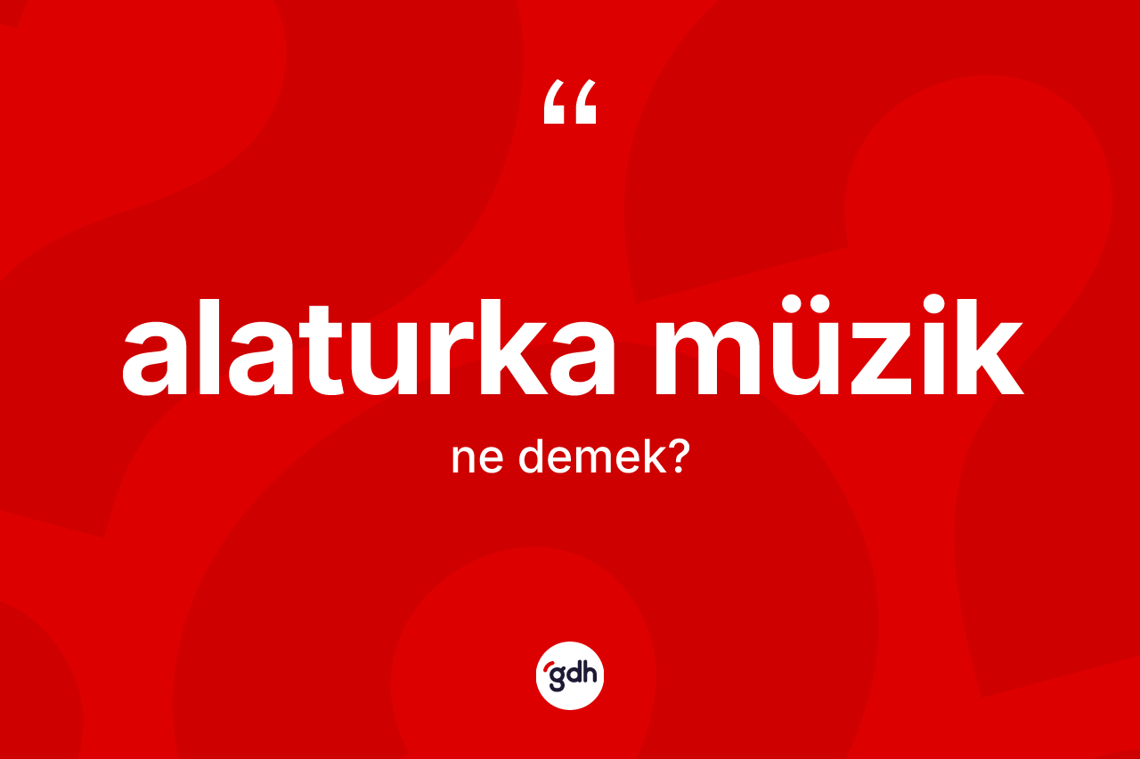 Alaturka müzik kelimesi nedir? Alaturka müziğin sözlükteki anlamı nedir?