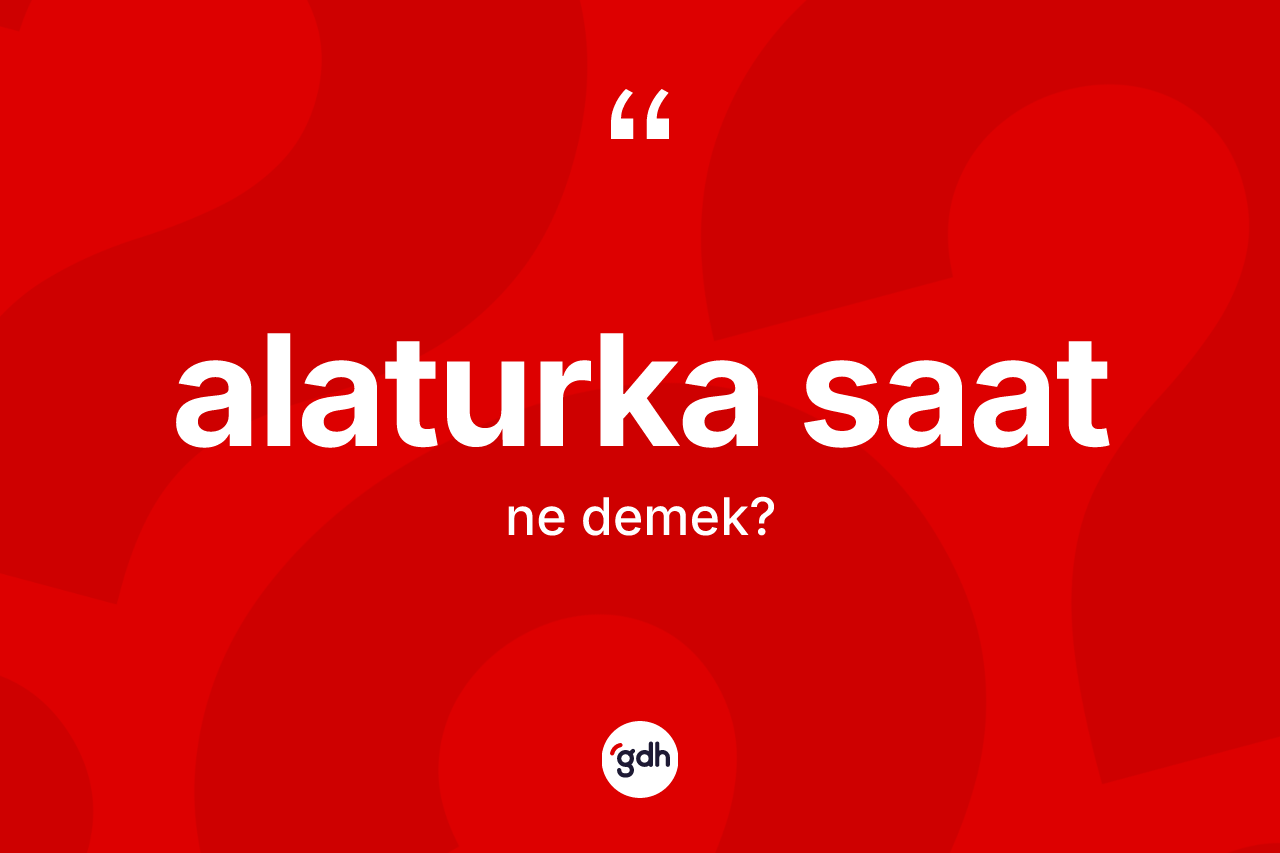 Alaturka saat nedir? Alaturka saatın TDK'ya göre anlamı nedir?