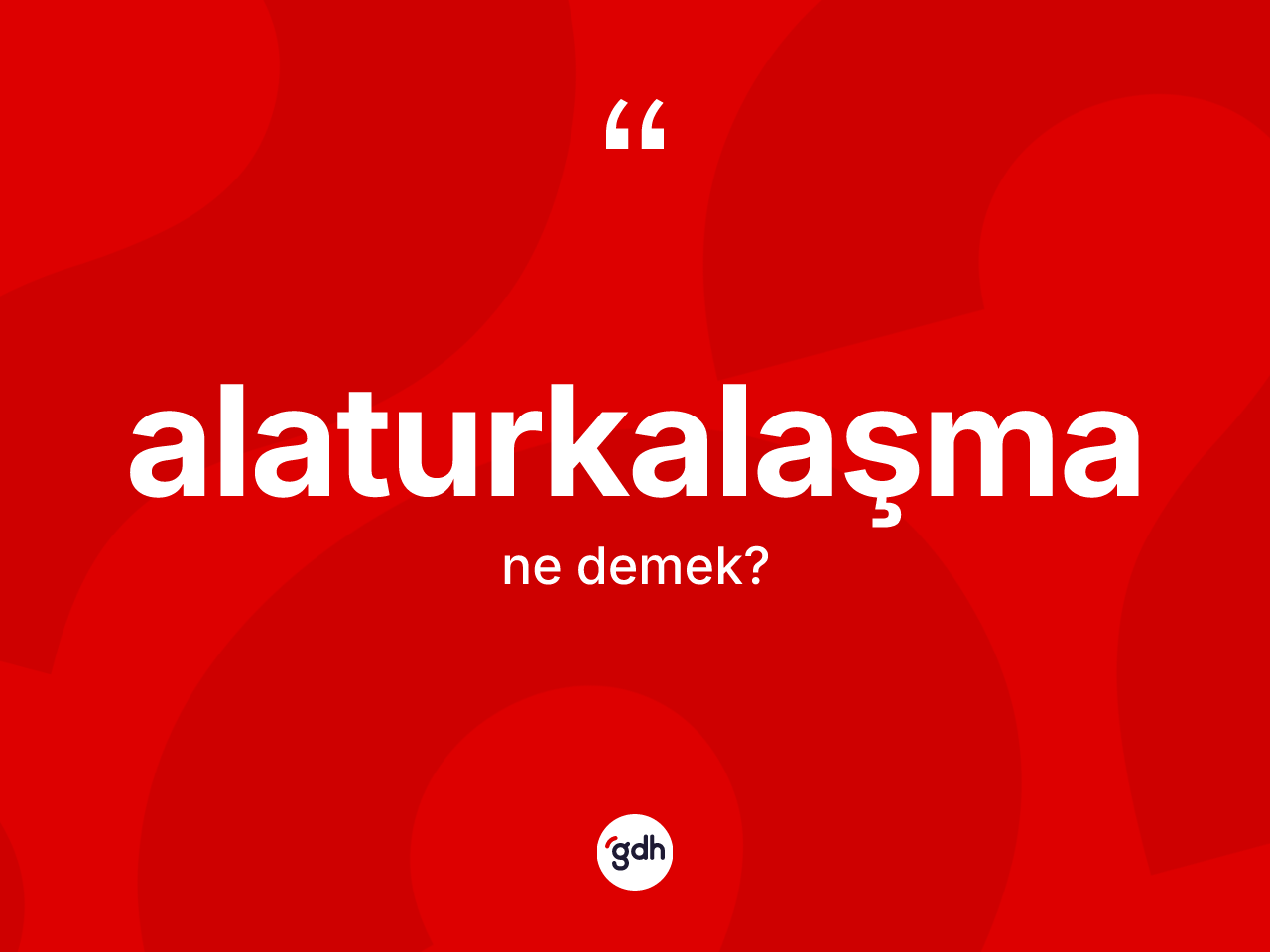 Alaturkalaşma kelimesinin sözlükteki tanımı nedir? Alaturkalaşma kelimesinin kaç farklı anlamı var?