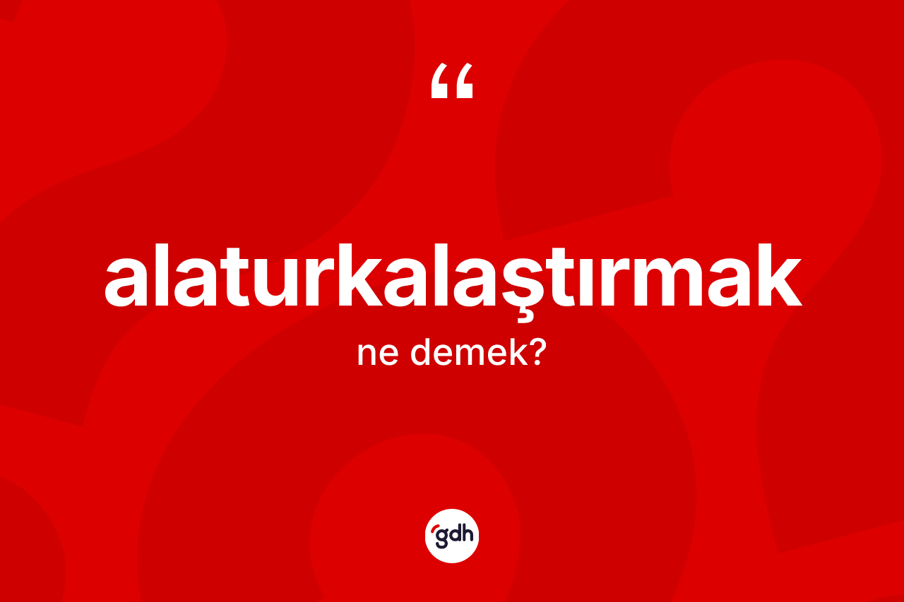 Alaturkalaştırmak nedir? Alaturkalaştırmağın halk arasındaki kullanımı nasıldır?