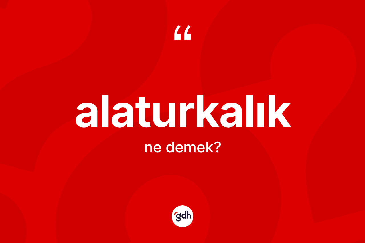 Alaturkalık kelimesinin sözlükteki tanımı nedir? Alaturkalığın TDK'ya göre anlamı nedir?