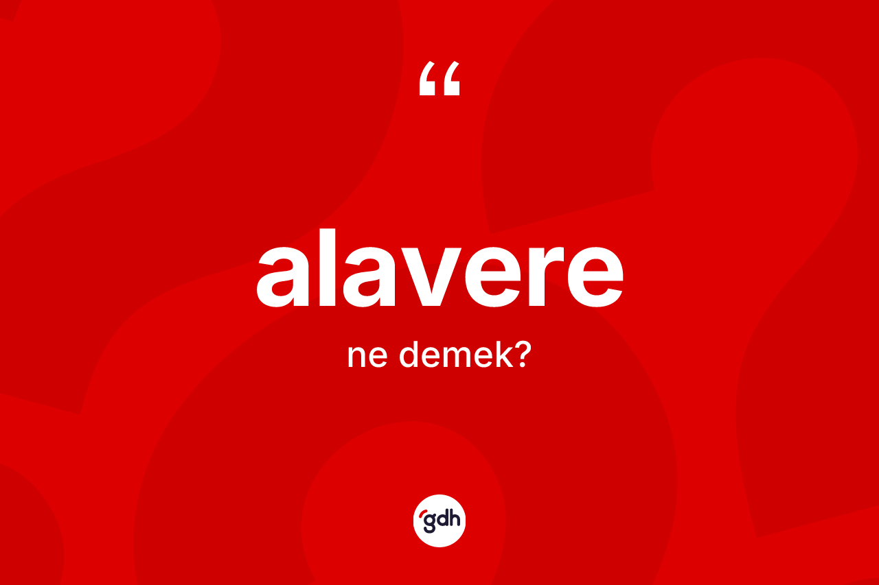 Alavere kelimesinin anlamı nedir? Alavere kelimesinin TDK'ya göre açıklaması nedir?