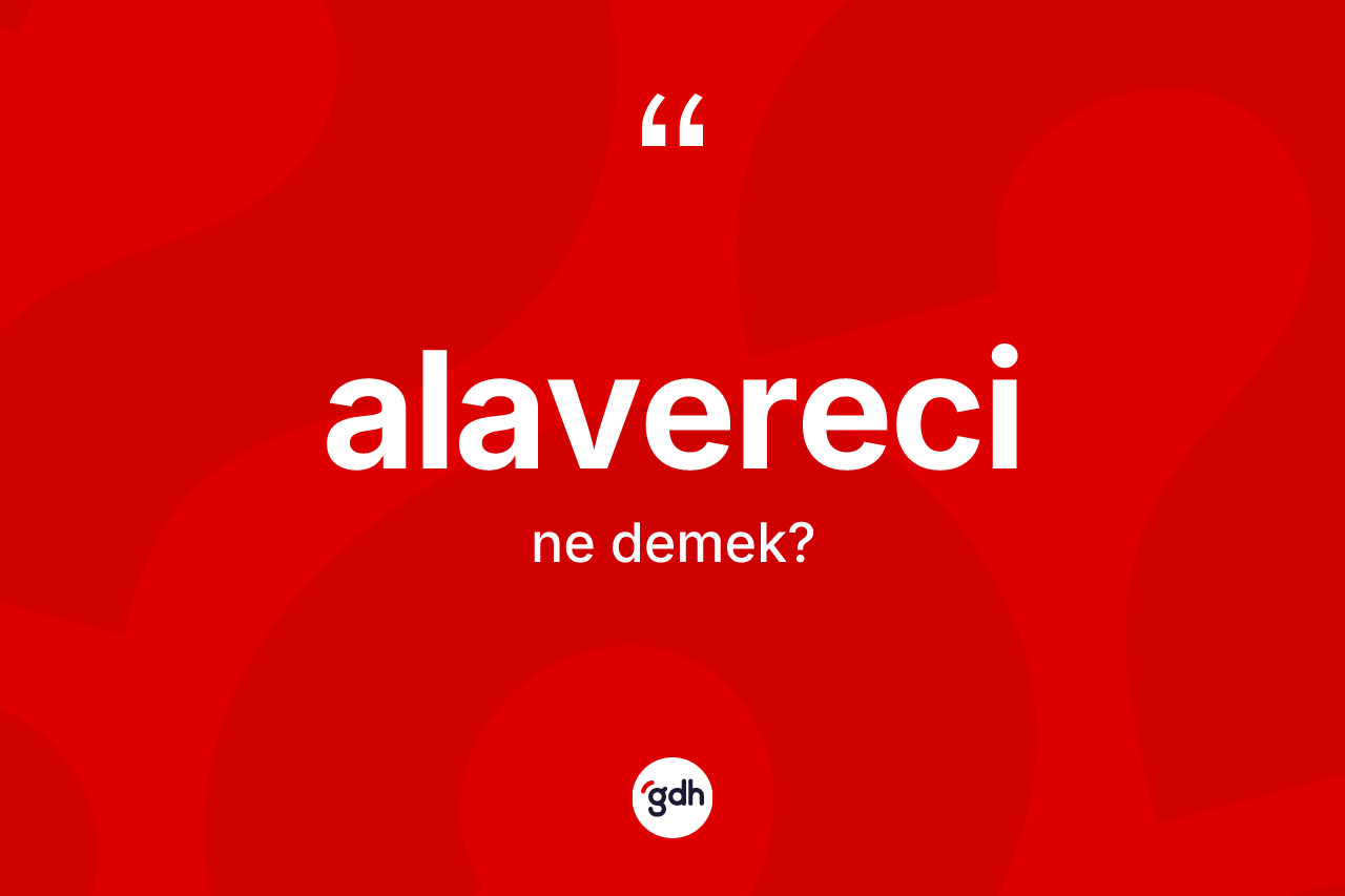 Alavereci kelimesinin anlamı nedir? Alavereci kelimesinin TDK anlamı nedir?
