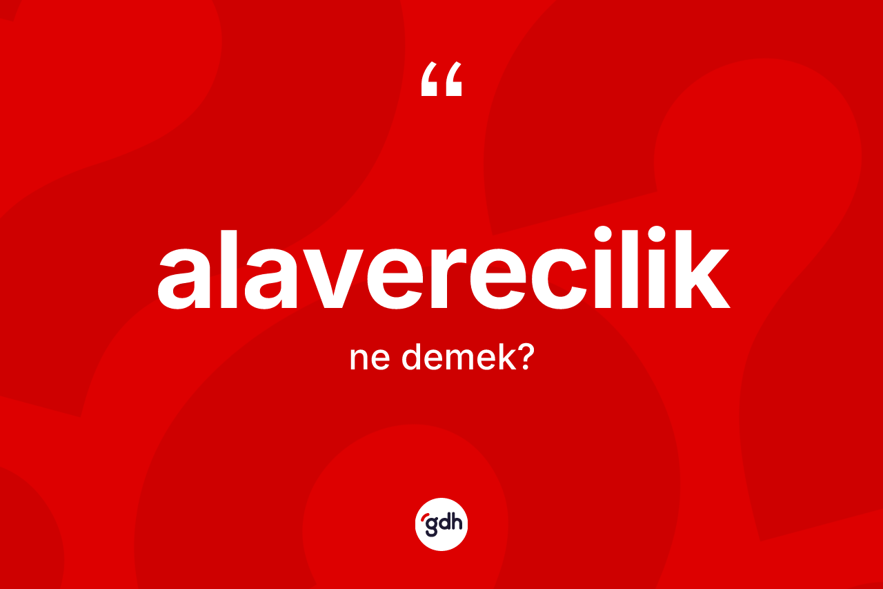 Alaverecilik kelimesinin anlamı nedir? Alaverecilik kelimesinin kaç farklı anlamı var?