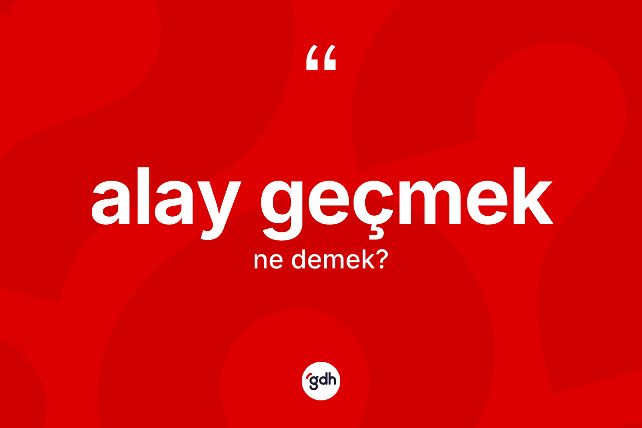 Alay geçmek ifadesinin sözlükteki anlamı nedir? Alay geçmek ifadesinin TDK'ya göre açıklaması nedir?