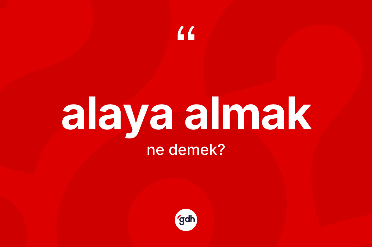 Alaya almak ifadesinin kısaca anlamı nedir? Alaya almak sözü hangi durumlarda kullanılır?