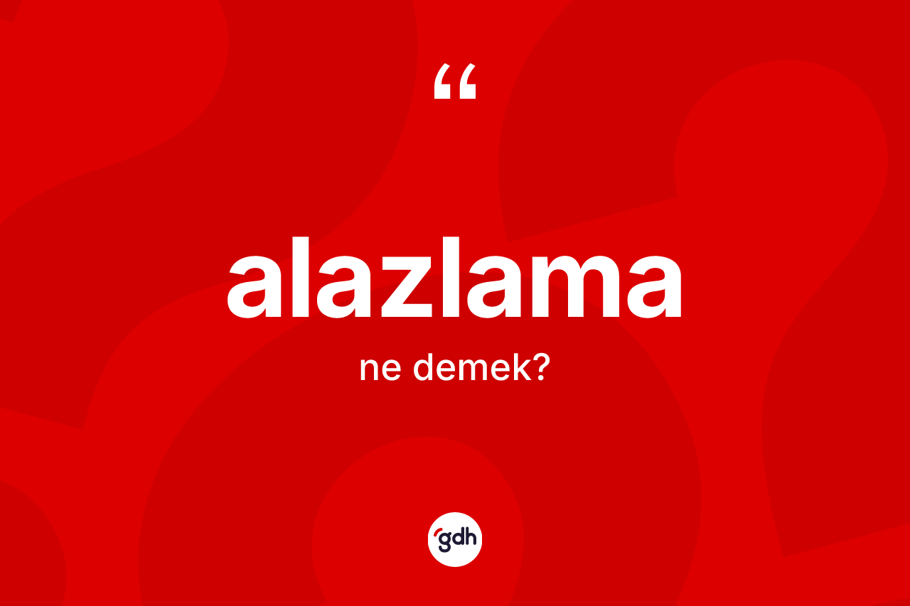 Alazlama kelimesinin tanımı nedir? Alazlamanın sözlükteki anlamı nedir?