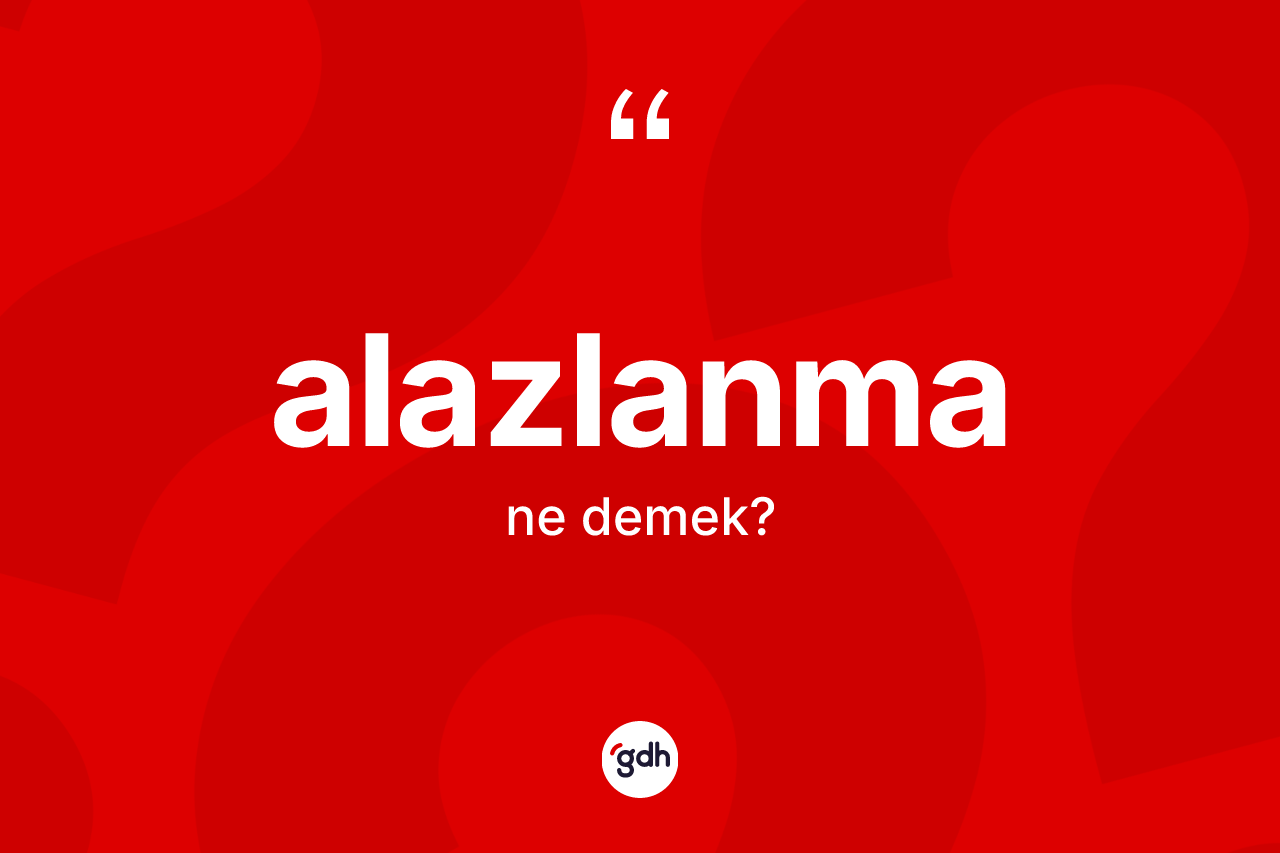 Alazlanma kelimesi ne demek? Alazlanmanın TDK'ya göre anlamı nedir?