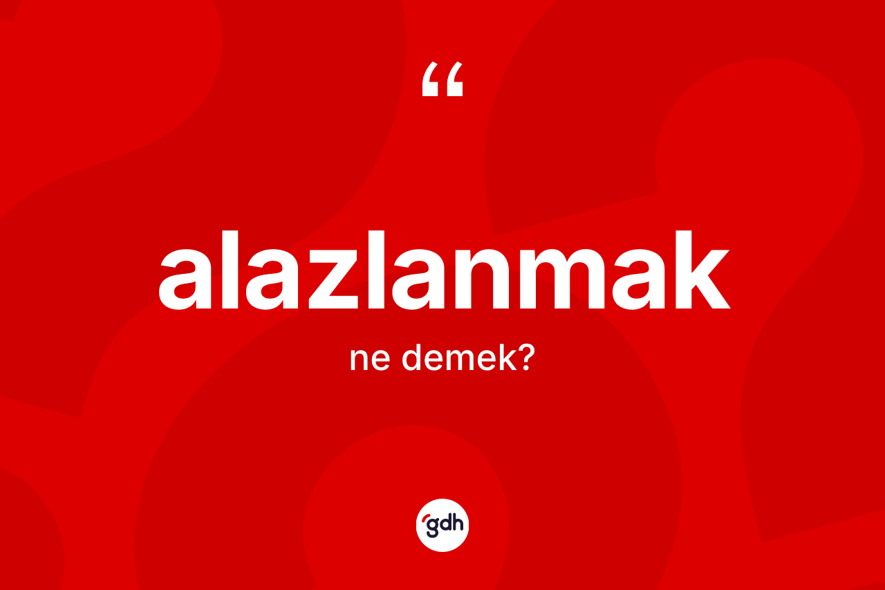 Alazlanmak kelimesinin sözlükteki tanımı nedir? Alazlanmağın kısaca tanımı nedir?
