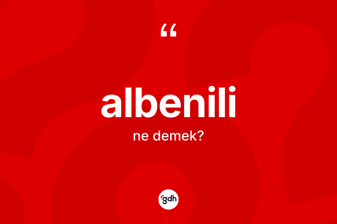 Albenili kelimesinin anlamı nedir? Albenilinin kısaca tanımı nedir?