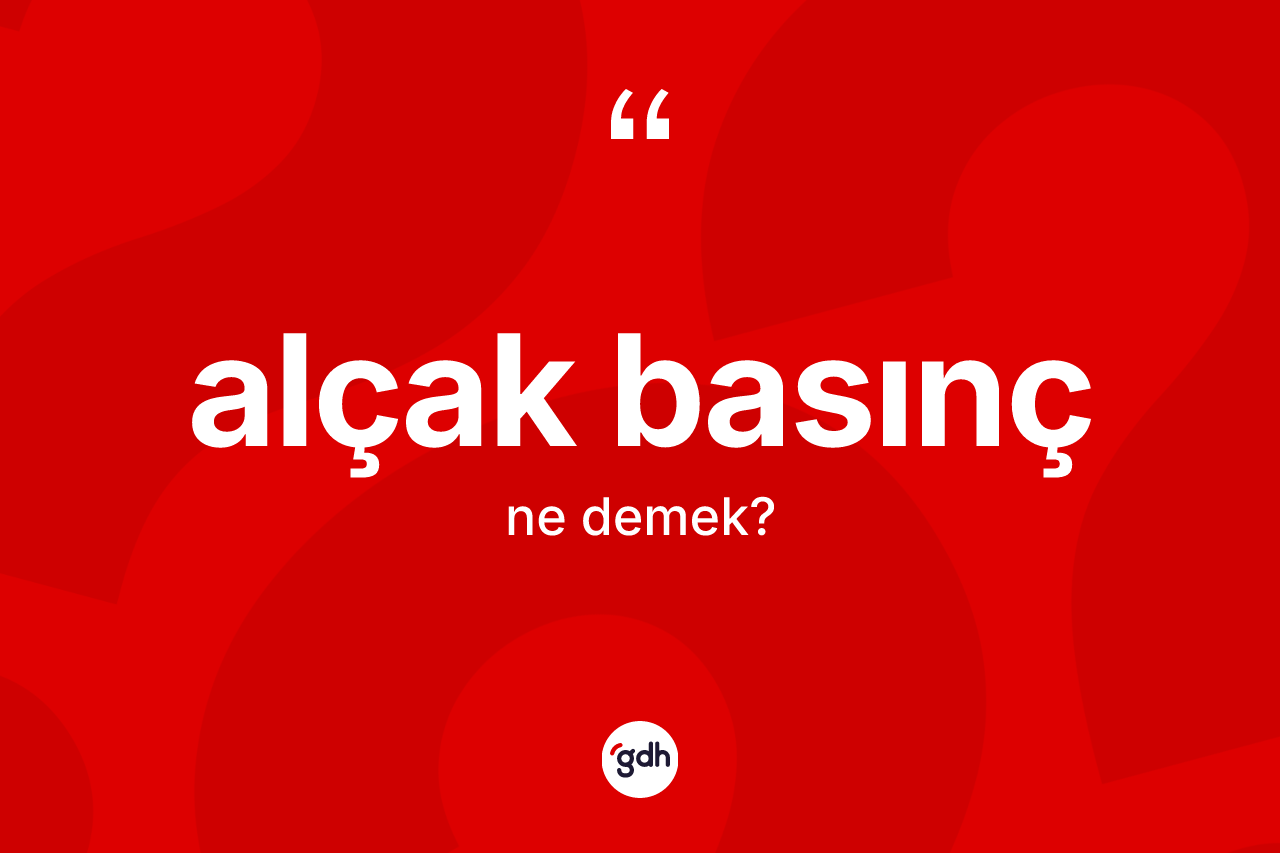 Alçak basınç nedir? Alçak basıncın TDK'ya göre anlamı nedir?