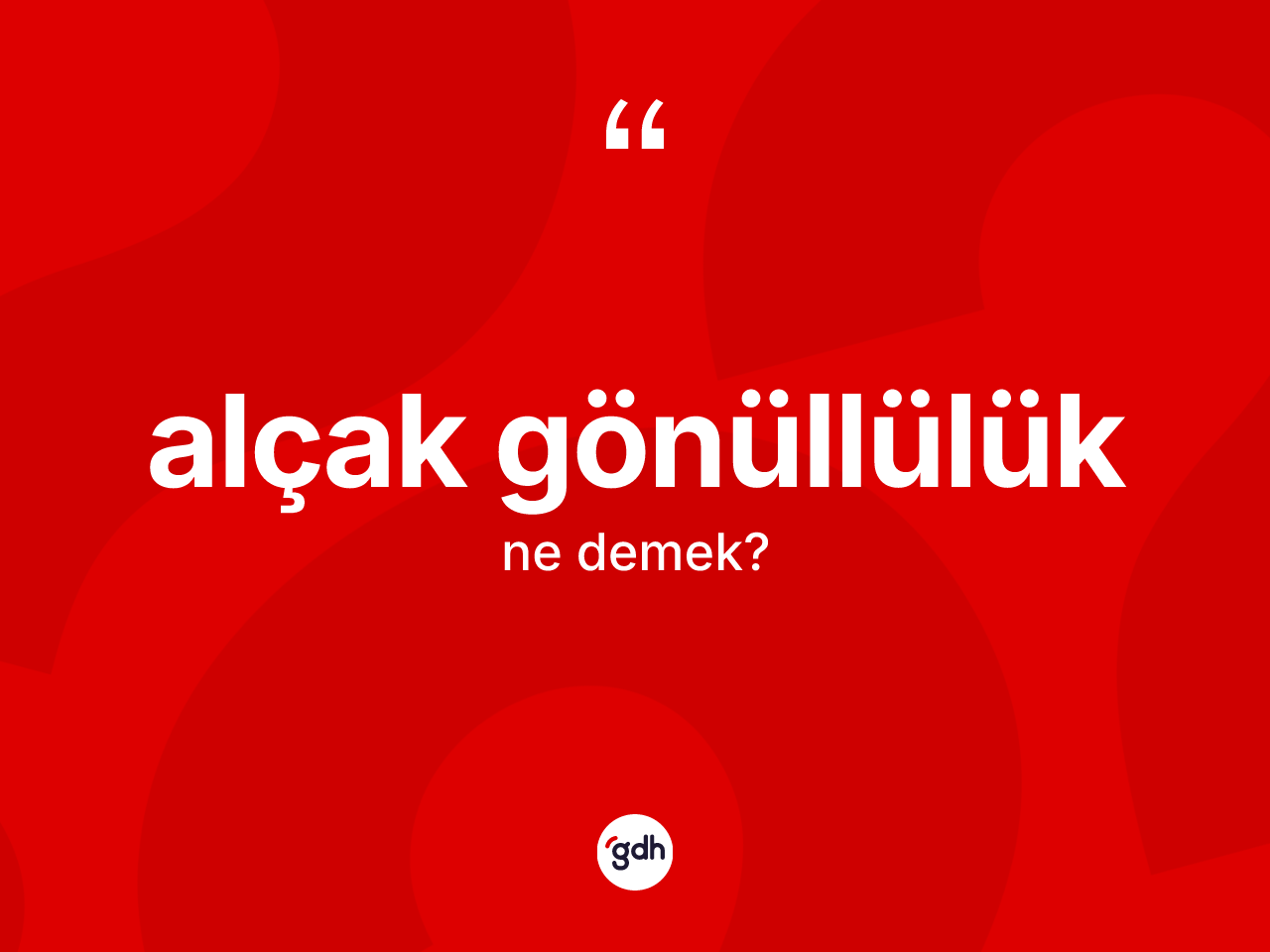 Alçak gönüllülük kelimesi ne demek? Alçak gönüllülük kelimesinin kaç farklı anlamı var?