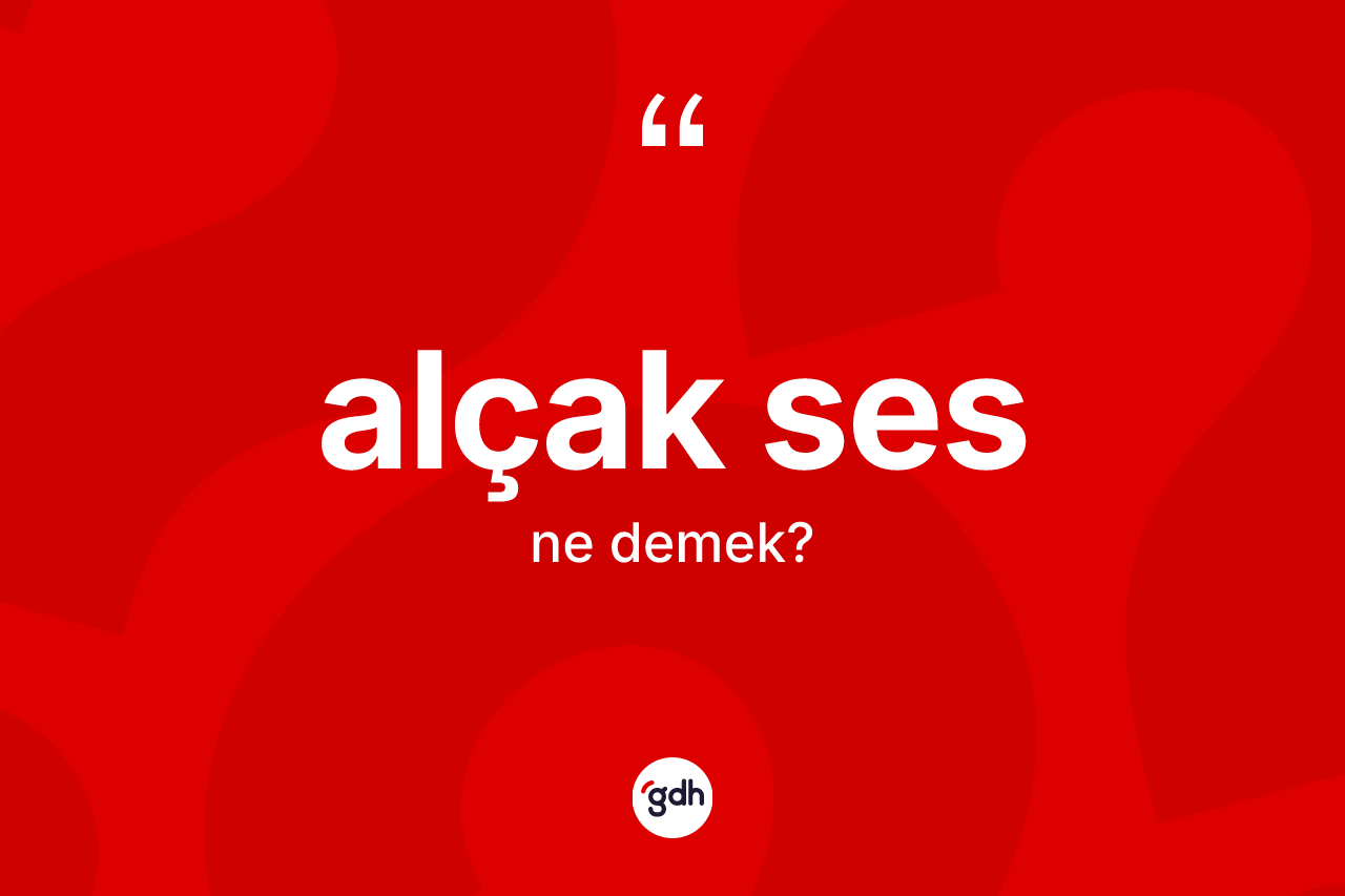 Alçak ses kelimesinin anlamı nedir? Alçak ses kelimesinin kaç farklı anlamı var?