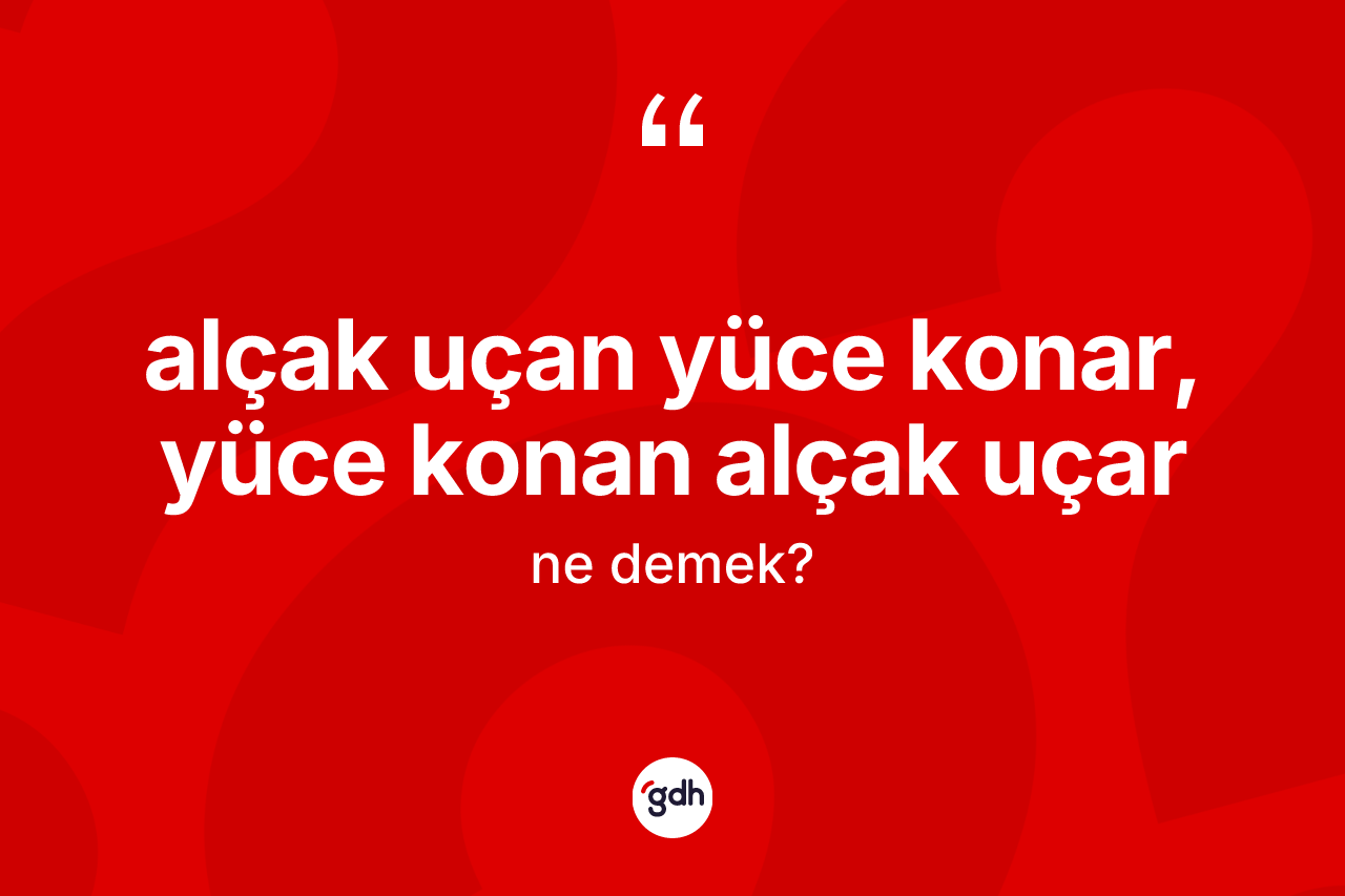 Alçak uçan yüce konar, yüce konan alçak uçar ifadesinin sözlükteki anlamı nedir?