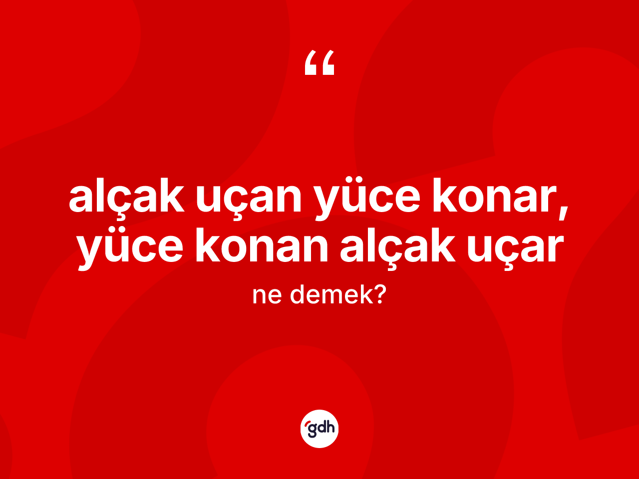 Alçak uçan yüce konar, yüce konan alçak uçar ifadesinin sözlükteki anlamı nedir? Alçak uçan yüce konar, yüce konan alçak uçar ifadesinin TDK anlamı nedir?