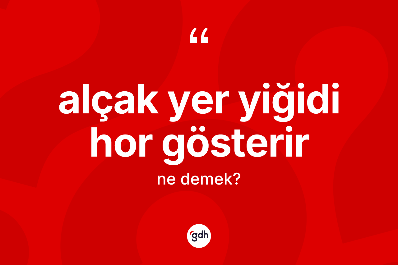 Alçak yer yiğidi hor gösterir sözü ne demek?