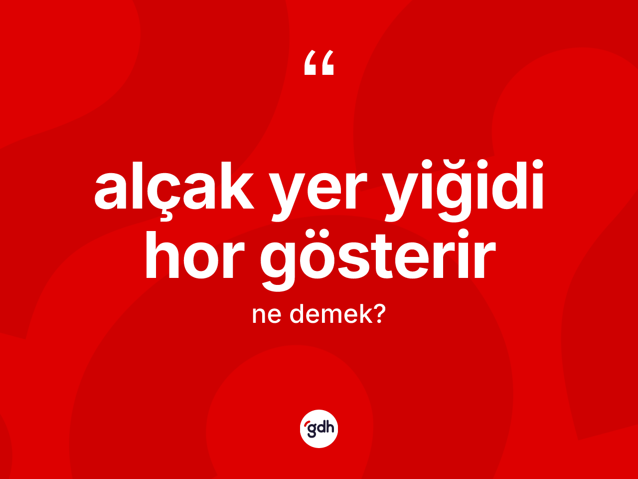Alçak yer yiğidi hor gösterir sözü ne demek? Alçak yer yiğidi hor gösterir ifadesi hangi durumlarda kullanılır