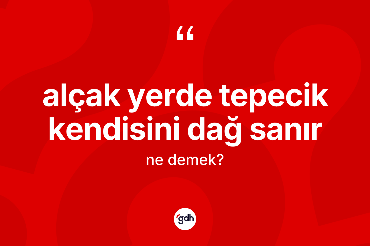 Alçak yerde tepecik kendisini dağ sanır ne demek?